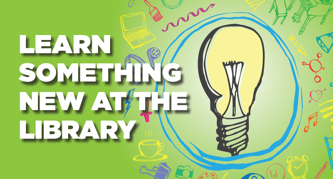 LEARN SOMETHING NEW AT THE LIBRARY